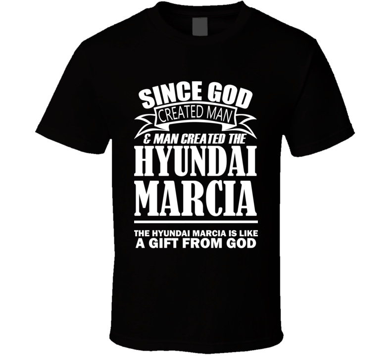 God Created Man And The Hyundai Marcia Is A Gift T Shirt