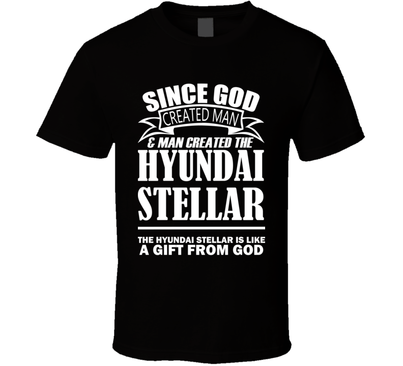 God Created Man And The Hyundai Stellar Is A Gift T Shirt