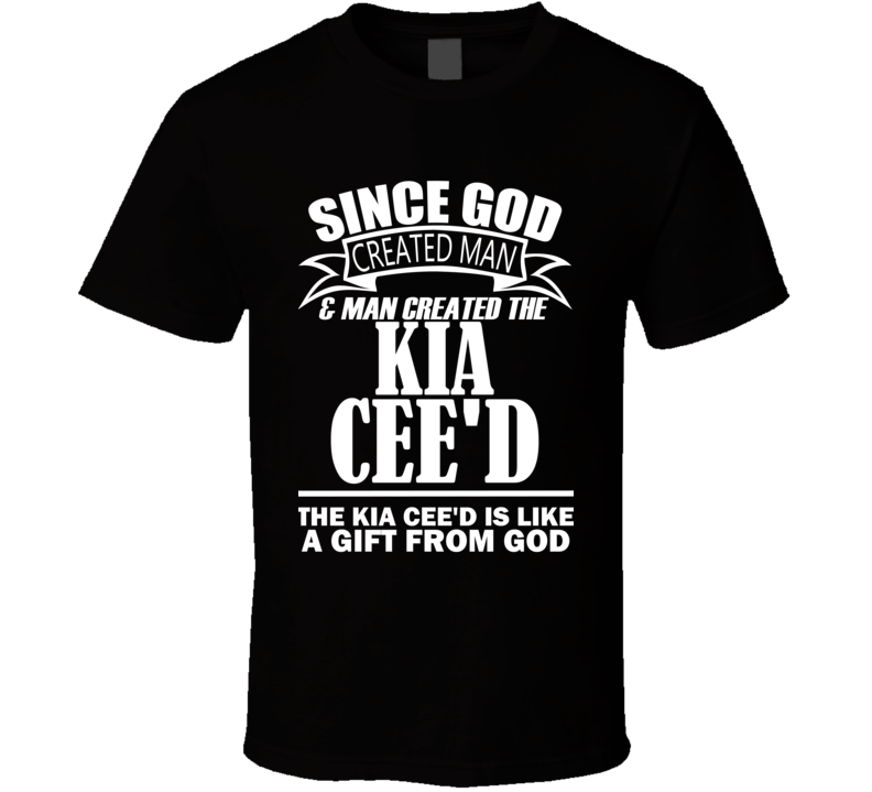 God Created Man And The Kia Cee'd Is A Gift T Shirt