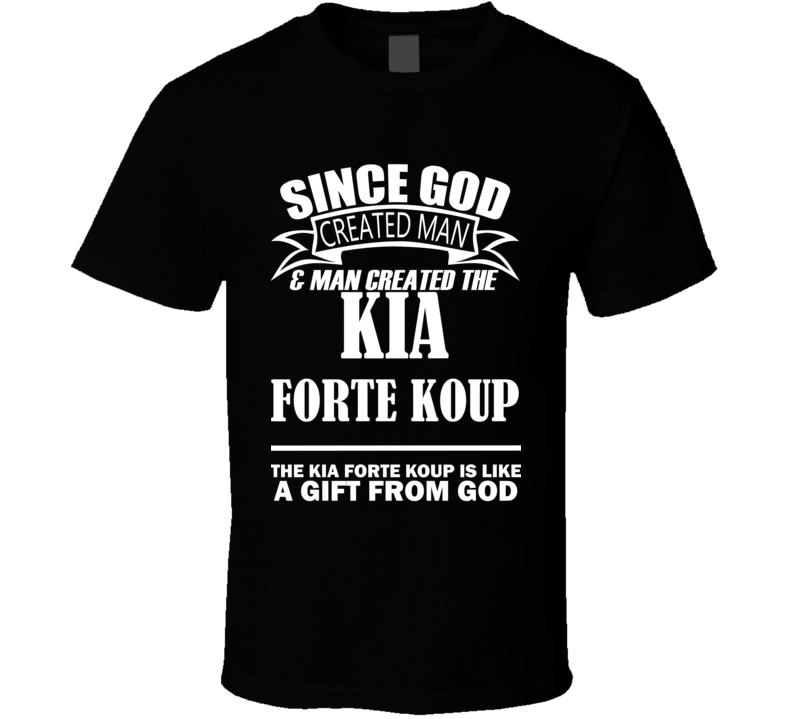 God Created Man And The Kia Forte Koup Is A Gift T Shirt