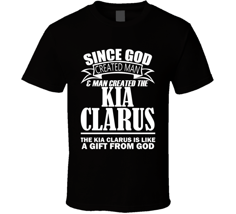 God Created Man And The Kia Clarus Is A Gift T Shirt