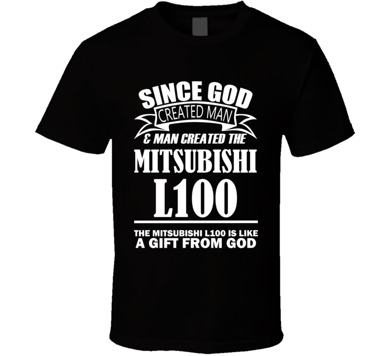 God Created Man And The Mitsubishi L100 Is A Gift T Shirt