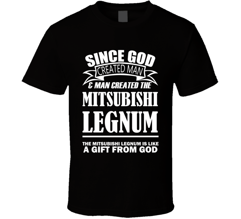 God Created Man And The Mitsubishi Legnum Is A Gift T Shirt