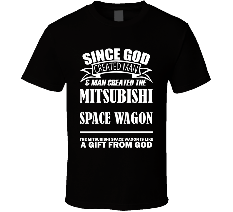 God Created Man And The Mitsubishi Space Wagon Is A Gift T Shirt