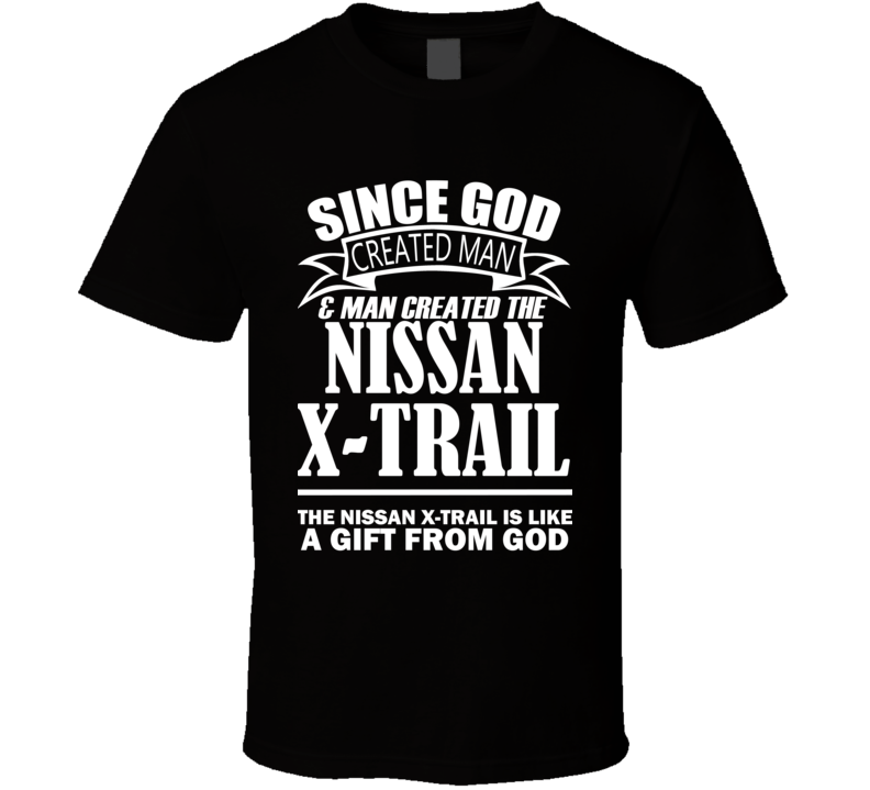 God Created Man And The Nissan X-Trail Is A Gift T Shirt