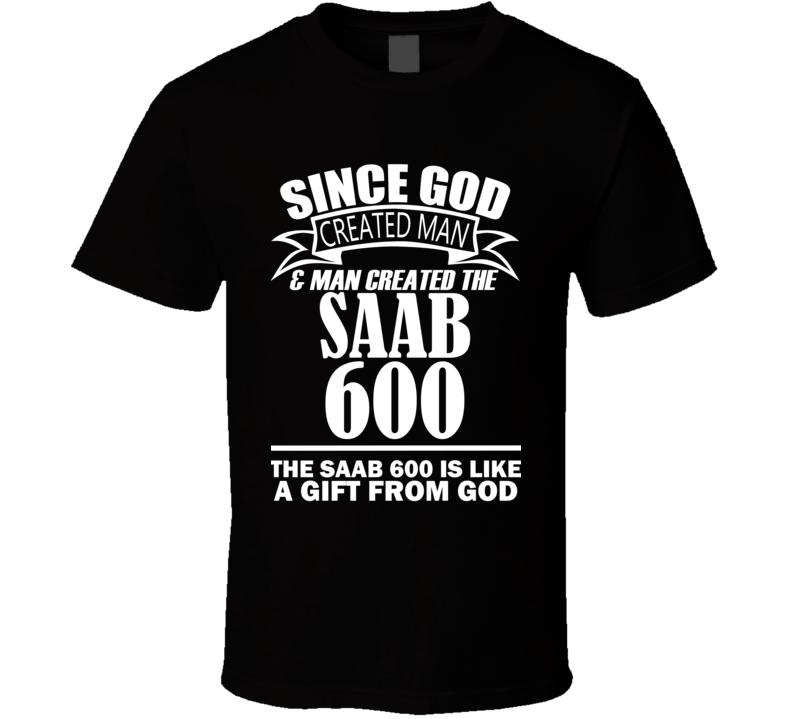 God Created Man And The Saab 600 Is A Gift T Shirt