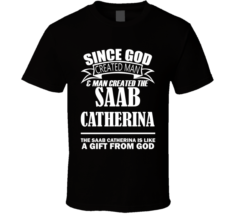 God Created Man And The Saab Catherina Is A Gift T Shirt