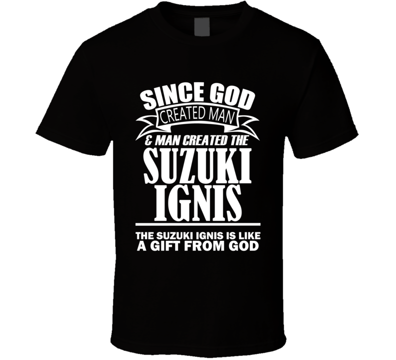 God Created Man And The Suzuki Ignis Is A Gift T Shirt