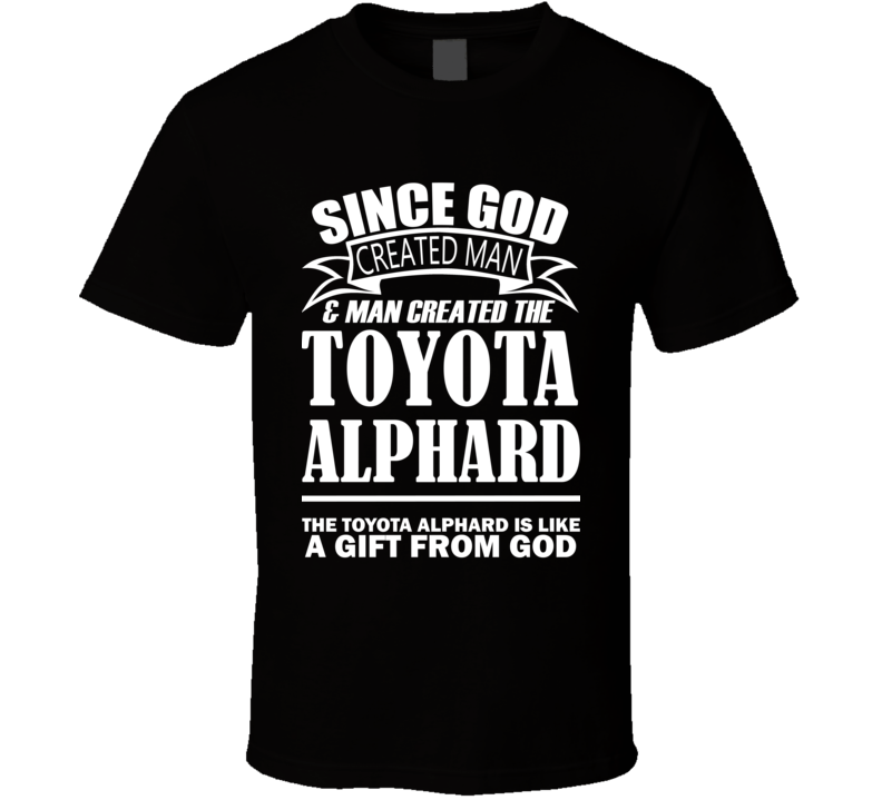 God Created Man And The Toyota Alphard Is A Gift T Shirt