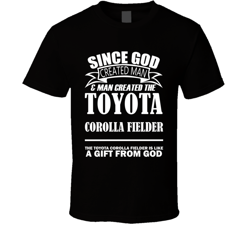 God Created Man And The Toyota Corolla Fielder Is A Gift T Shirt