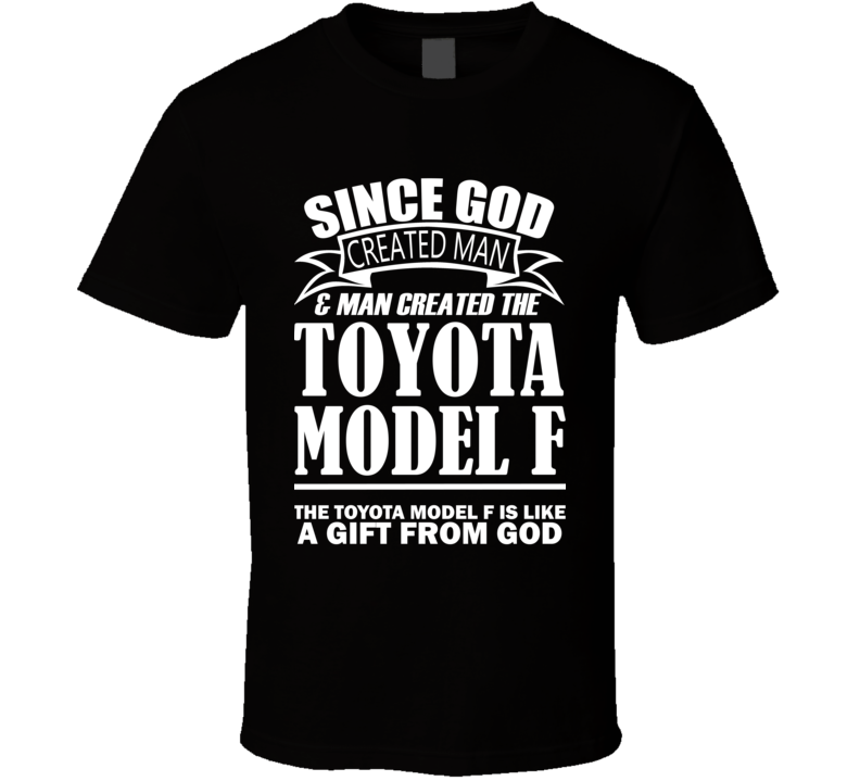 God Created Man And The Toyota Model F Is A Gift T Shirt