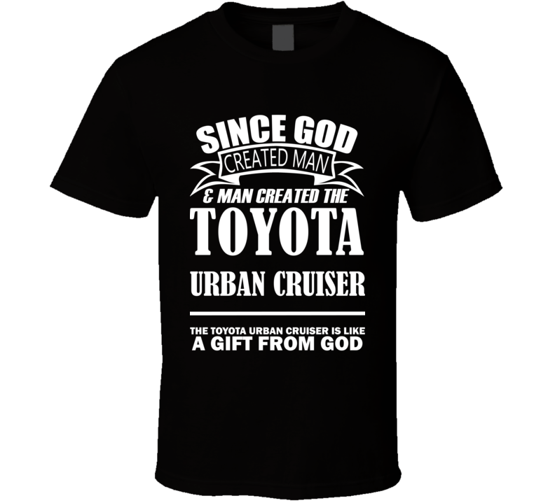 God Created Man And The Toyota Urban Cruiser Is A Gift T Shirt