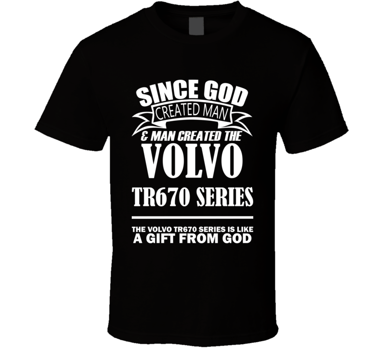 God Created Man And The Volvo TR670 Series Is A Gift T Shirt