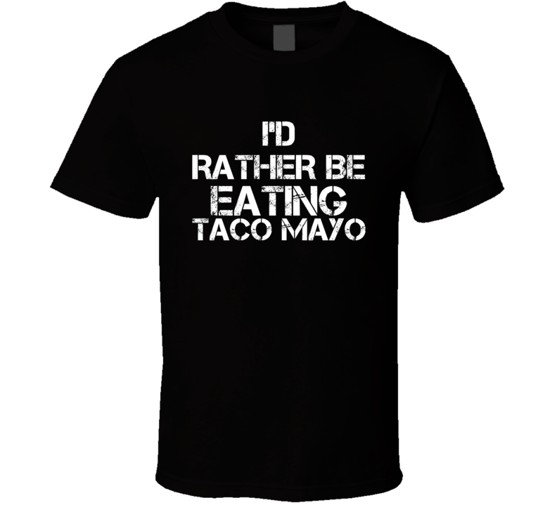 I'd Rather Be Eating Taco Mayo T Shirt