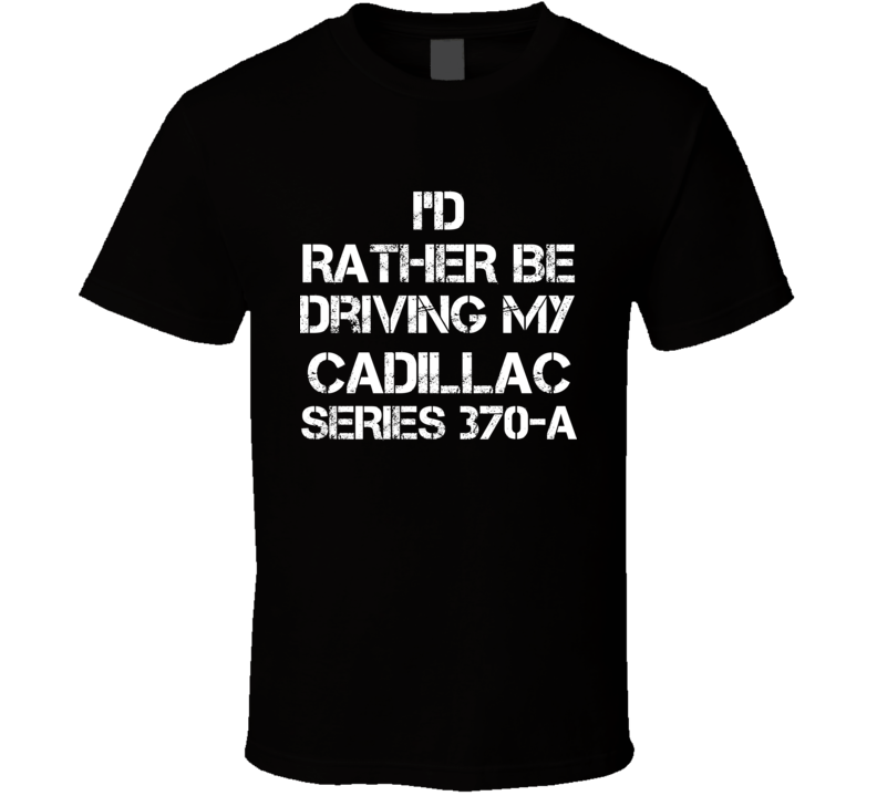 I'd Rather Be Driving My Cadillac Series 370-A Car T Shirt