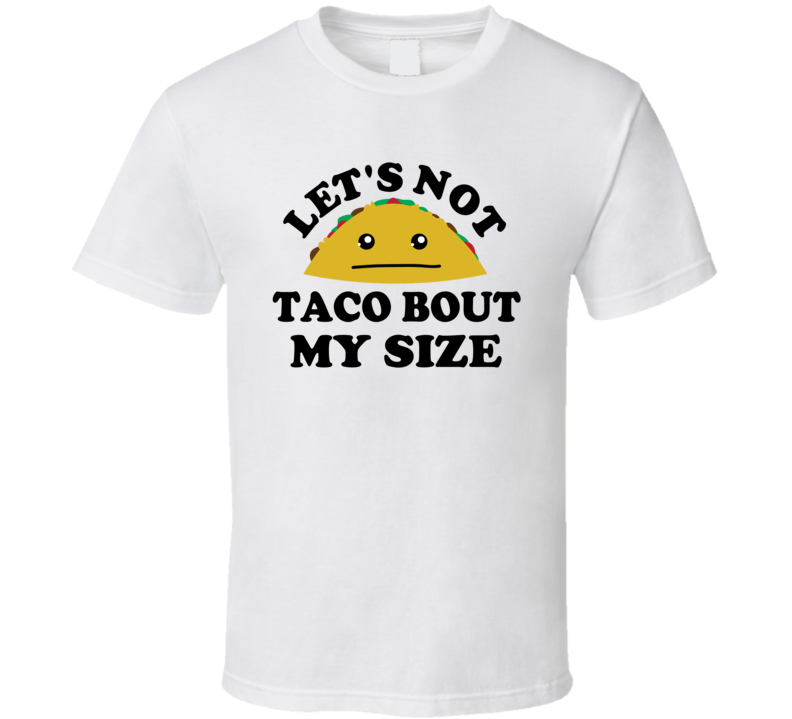 Lets Not Taco Bout My Size Funny Parody T Shirt