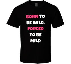 Born To Be Wild Forced To Be Mild Funny Tee T Shirt