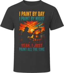 I Paint By Day. I Paint By Night. Artsy Painter T Shirt