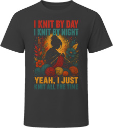 I Knit By Day. I Knit By Night. Crafty Knitter T Shirt