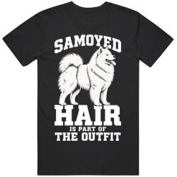 Samoyed Hair Is Part of The Outfit Funny Dog Owner T Shirt