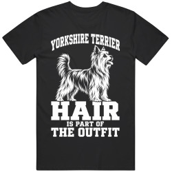 Yorkshire Terrier Hair Is Part of The Outfit Funny Dog Owner T Shirt