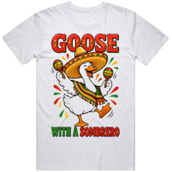 Goose with a Sombrero. Fiesta Time T Shirt Goose with a Sombrero. Fiesta Time T Shirt