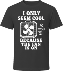 I Only Seem Cool Because the Fan Is On T Shirt I Only Seem Cool Because the Fan Is On T Shirt