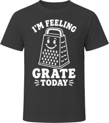 I'm Feeling Grate Today T Shirt I'm Feeling Grate Today T Shirt