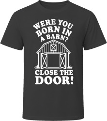 Were You Born in a Barn? Close the Door! T Shirt Were You Born in a Barn? Close the Door! T Shirt